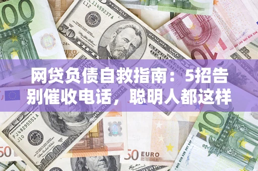 北京网贷负债自救指南：5招告别催收电话，聪明人都这样做