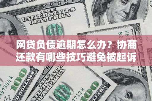 北京网贷负债逾期怎么办？协商还款有哪些技巧避免被起诉？