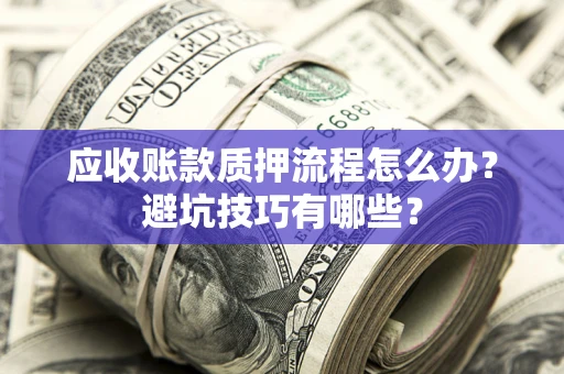 北京应收账款质押流程怎么办？避坑技巧有哪些？