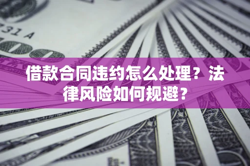 北京借款合同违约怎么处理？法律风险如何规避？