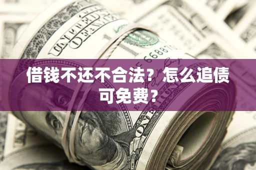 北京借钱不还不合法？怎么追债可免费？