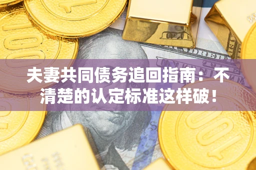 北京夫妻共同债务追回指南：不清楚的认定标准这样破！
