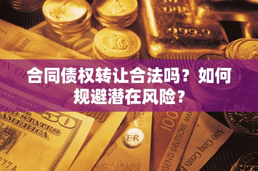 北京合同债权转让合法吗?如何规避潜在风险? 北京合同债权转让合法吗?如何规避潜在风险?