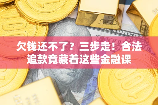 北京欠钱还不了？三步走！合法追款竟藏着这些金融课