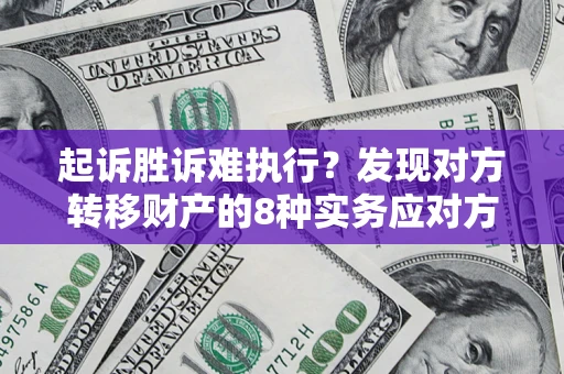 北京起诉胜诉难执行？发现对方转移财产的8种实务应对方案