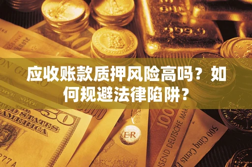 北京应收账款质押风险高吗？如何规避法律陷阱？