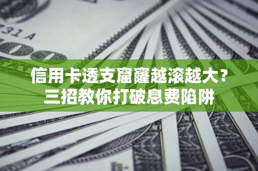 北京信用卡透支窟窿越滚越大？三招教你打破息费陷阱