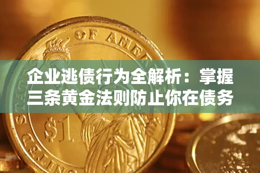 北京企业逃债行为全解析：掌握三条黄金法则防止你在债务乱局中“踩雷”