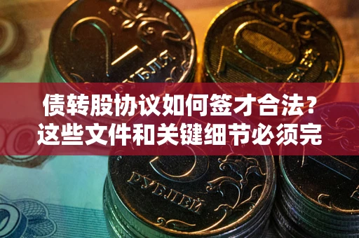 北京债转股协议如何签才合法？这些文件和关键细节必须完整