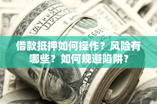北京借款抵押如何操作?风险有哪些?如何规避陷阱? 北京借款抵押如何操作?风险有哪些?如何规避陷阱?