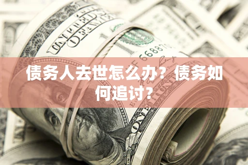 北京债务人去世怎么办？债务如何追讨？