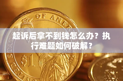 北京起诉后拿不到钱怎么办?执行难题如何破解? 北京起诉后拿不到钱怎么办?执行难题如何破解?