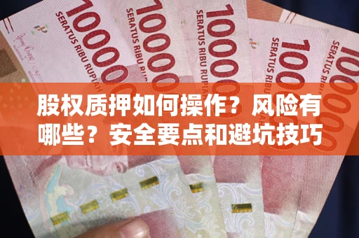 北京股权质押如何操作？风险有哪些？安全要点和避坑技巧？