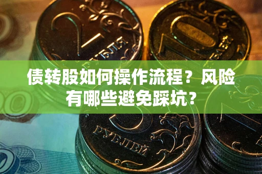 北京债转股如何操作流程?风险有哪些避免踩坑? 北京债转股如何操作流程?风险有哪些避免踩坑?
