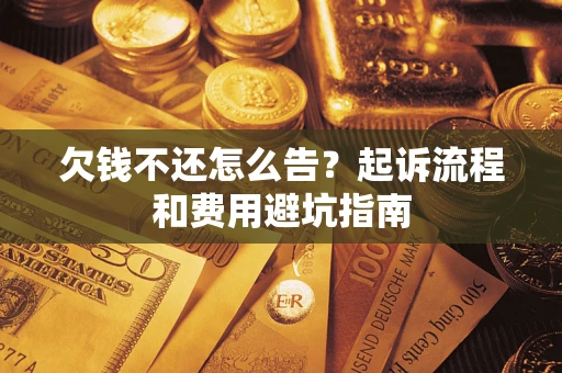 北京欠钱不还怎么告?起诉流程和费用避坑指南 北京欠钱不还怎么告?起诉流程和费用避坑指南