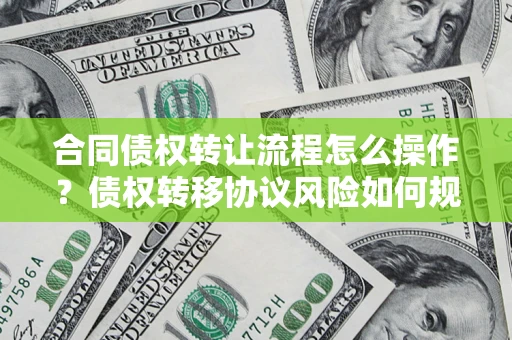 北京合同债权转让流程怎么操作？债权转移协议风险如何规避？