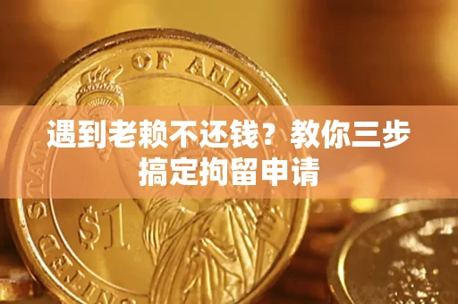 北京遇到老赖不还钱？教你三步搞定拘留申请
