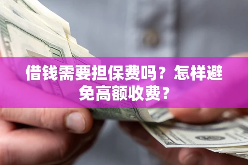 北京借钱需要担保费吗？怎样避免高额收费？