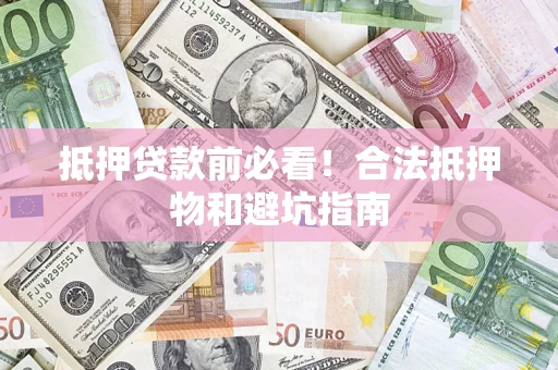 北京抵押贷款前必看！合法抵押物和避坑指南
