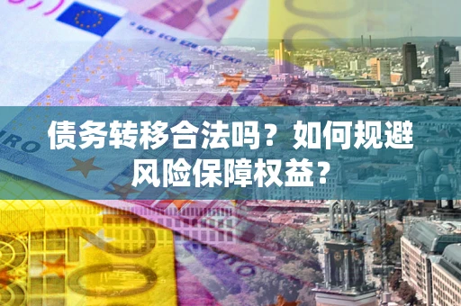 北京债务转移合法吗？如何规避风险保障权益？