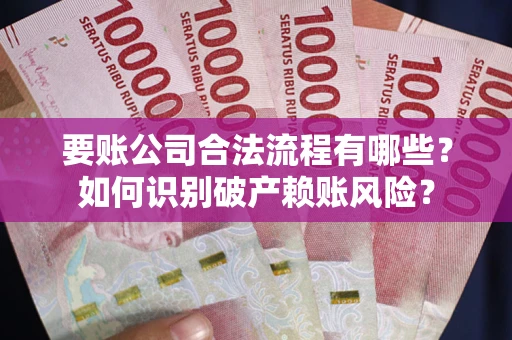 北京要账公司合法流程有哪些？如何识别破产赖账风险？