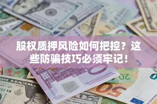 北京股权质押风险如何把控？这些防骗技巧必须牢记！