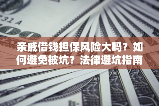 北京亲戚借钱担保风险大吗？如何避免被坑？法律避坑指南