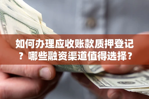 北京如何办理应收账款质押登记？哪些融资渠道值得选择？