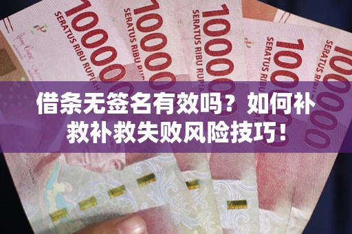 北京借条无签名有效吗？如何补救补救失败风险技巧！