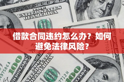 北京借款合同违约怎么办？如何避免法律风险？