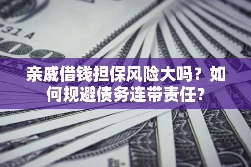 北京亲戚借钱担保风险大吗？如何规避债务连带责任？