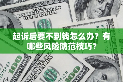 北京起诉后要不到钱怎么办?有哪些风险防范技巧? 北京起诉后要不到钱怎么办?有哪些风险防范技巧?