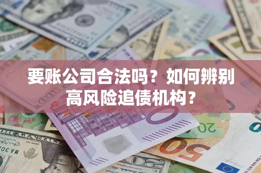 北京要账公司合法吗？如何辨别高风险追债机构？