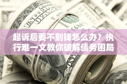 北京起诉后要不到钱怎么办？执行难一文教你破解债务困局