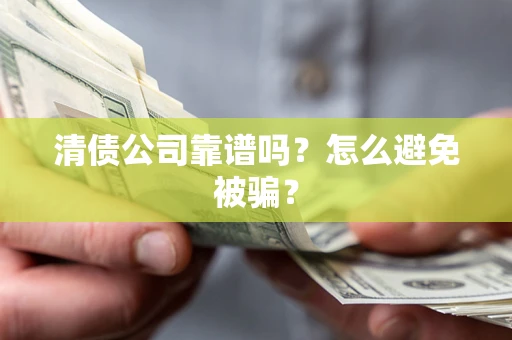 北京清债公司靠谱吗？怎么避免被骗？