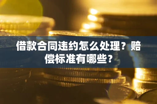 北京借款合同违约怎么处理？赔偿标准有哪些？