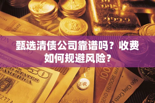 北京甄选清债公司靠谱吗？收费如何规避风险？