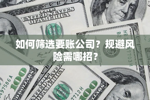 北京如何筛选要账公司？规避风险需哪招？
