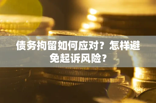北京债务拘留如何应对？怎样避免起诉风险？