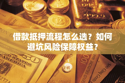 北京借款抵押流程怎么选？如何避坑风险保障权益？