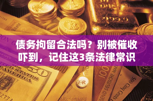 北京债务拘留合法吗？别被催收吓到，记住这3条法律常识