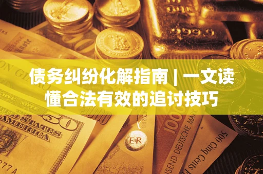 北京债务纠纷化解指南 | 一文读懂合法有效的追讨技巧