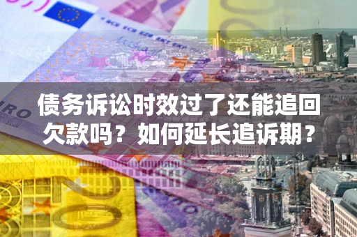 北京债务诉讼时效过了还能追回欠款吗？如何延长追诉期？