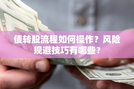 北京债转股流程如何操作？风险规避技巧有哪些？