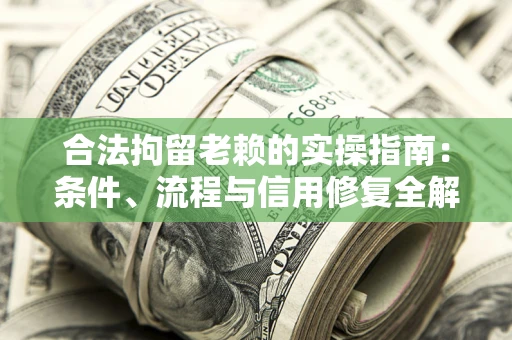 北京合法拘留老赖的实操指南：条件、流程与信用修复全解析