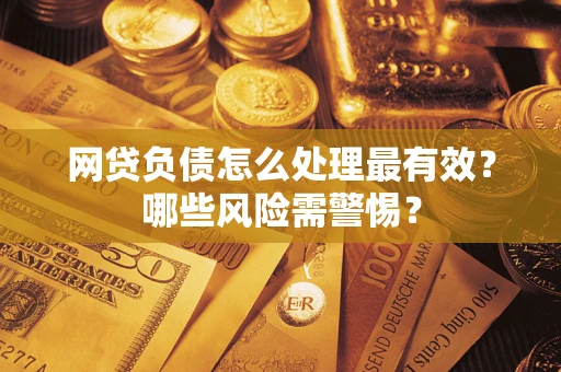 北京网贷负债怎么处理最有效？哪些风险需警惕？