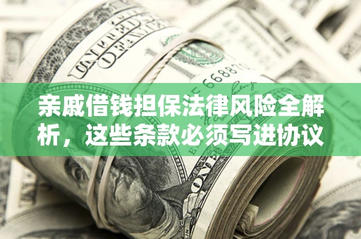 北京亲戚借钱担保法律风险全解析，这些条款必须写进协议