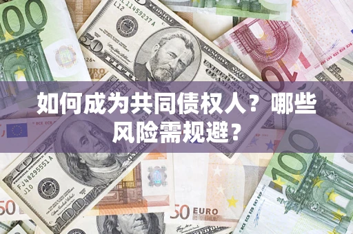 北京如何成为共同债权人？哪些风险需规避？
