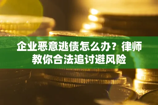 北京企业恶意逃债怎么办？律师教你合法追讨避风险