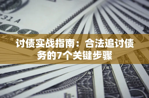 北京讨债实战指南：合法追讨债务的7个关键步骤
